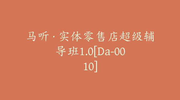 马听·实体零售店超级辅导班1.0[Da-0010]