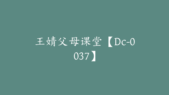 王婧父母课堂【Dc-0037】