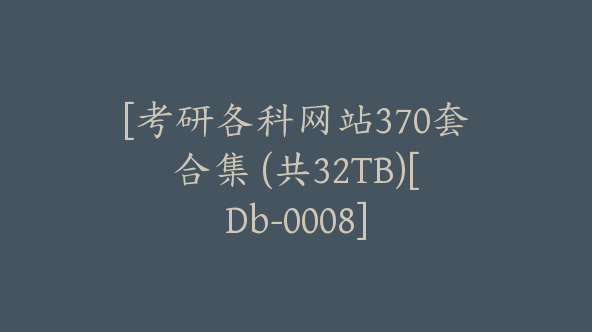 [考研各科网站370套合集 (共32TB)[Db-0008]