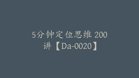 5分钟定位思维 200讲【Da-0020】