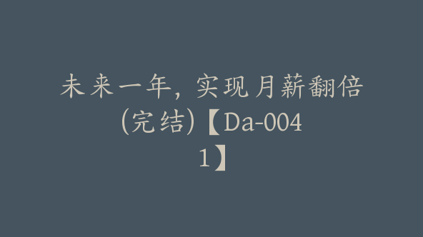 未来一年，实现月薪翻倍(完结)【Da-0041】