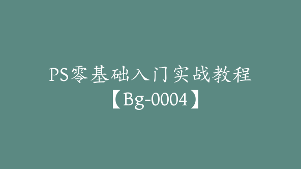 PS零基础入门实战教程【Bg-0004】