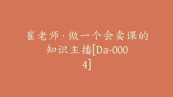 崔老师·做一个会卖课的知识主播[Da-0004]