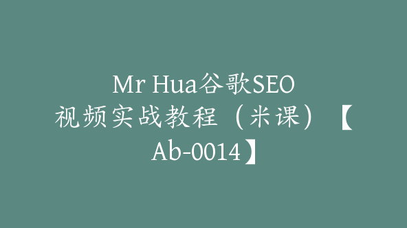 Mr Hua谷歌SEO视频实战教程（米课）【Ab-0014】