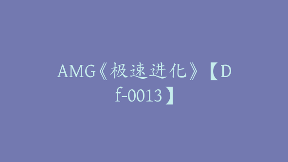 AMG《极速进化》【Df-0013】