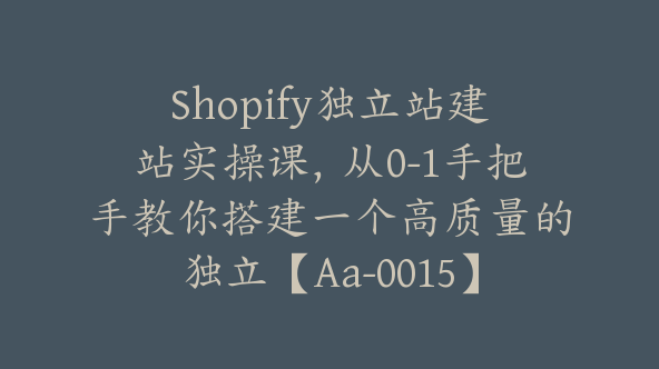 Shopify独立站建站实操课，从0-1手把手教你搭建一个高质量的独立【Aa-0015】