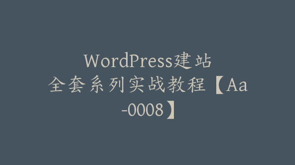 WordPress建站全套系列实战教程【Aa-0008】