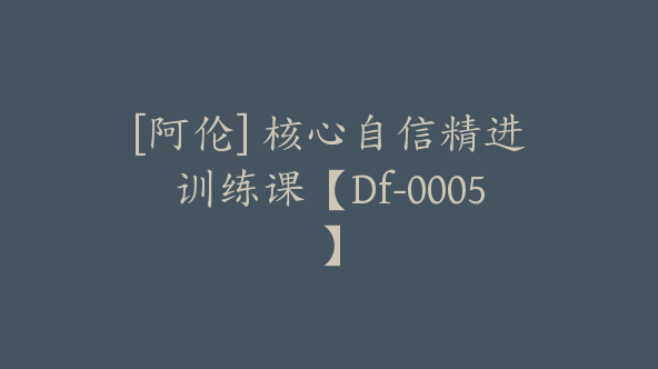 [阿伦] 核心自信精进训练课【Df-0005】