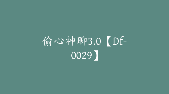 偷心神聊3.0【Df-0029】