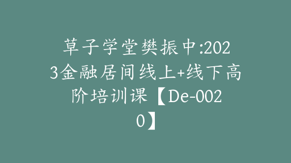 草子学堂樊振中:2023金融居间线上+线下高阶培训课【De-0020】