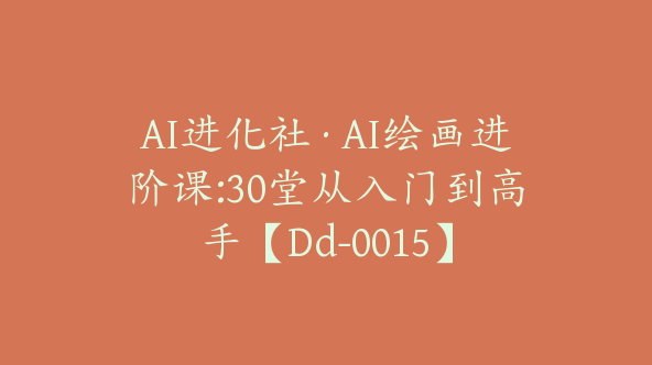 AI进化社·AI绘画进阶课:30堂从入门到高手【Dd-0015】