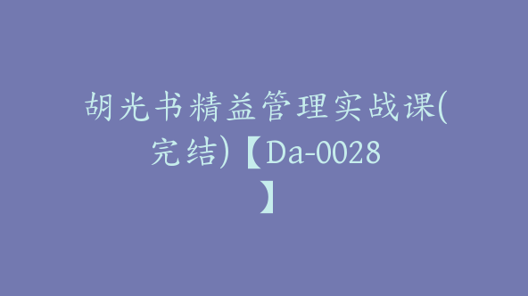 胡光书精益管理实战课(完结)【Da-0028】