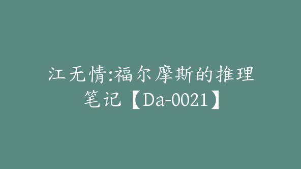 江无情:福尔摩斯的推理笔记【Da-0021】