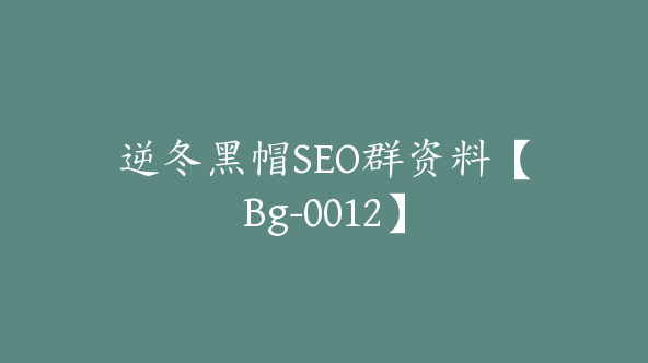 逆冬黑帽SEO群资料【Bg-0012】