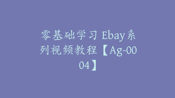 零基础学习 Ebay系列视频教程【Ag-0004】