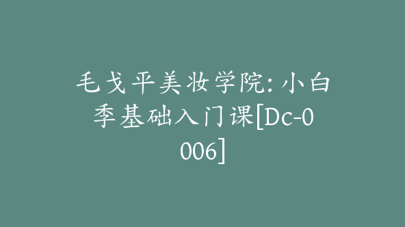 毛戈平美妆学院: 小白季基础入门课[Dc-0006]