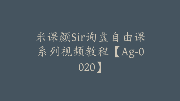 米课颜Sir询盘自由课系列视频教程【Ag-0020】