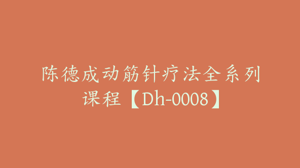 陈德成动筋针疗法全系列课程【Dh-0008】