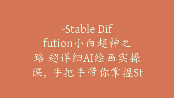 -Stable Diffution小白超神之路 超详细AI绘画实操课，手把手带你掌握Stable Diffution商业级玩法【Dd-0022】