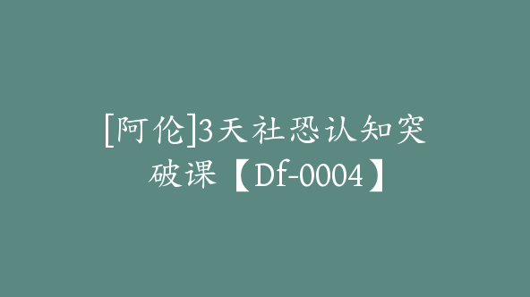 [阿伦]3天社恐认知突破课【Df-0004】