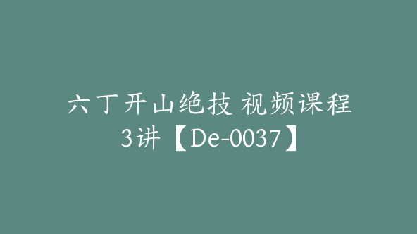 六丁开山绝技 视频课程3讲【De-0037】