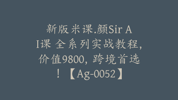 新版米课.颜Sir AI课 全系列实战教程，价值9800，跨境首选！【Ag-0052】