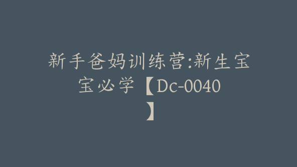 新手爸妈训练营:新生宝宝必学【Dc-0040】