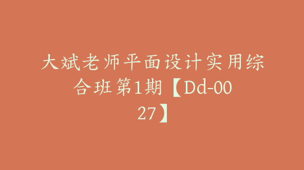 大斌老师平面设计实用综合班第1期【Dd-0027】