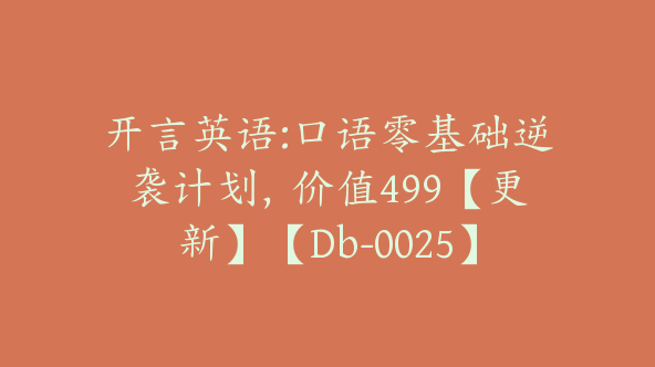 开言英语:口语零基础逆袭计划，价值499【更新】【Db-0025】