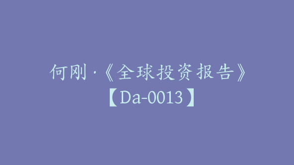 何刚·《全球投资报告》【Da-0013】