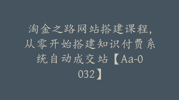 淘金之路网站搭建课程，从零开始搭建知识付费系统自动成交站【Aa-0032】