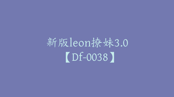新版leon撩妹3.0【Df-0038】