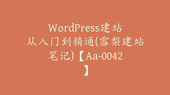 WordPress建站从入门到精通(雪梨建站笔记)【Aa-0042】