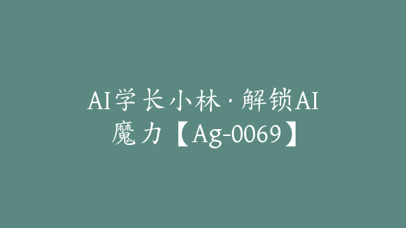 AI学长小林·解锁AI魔力【Ag-0069】