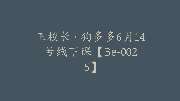 王校长·狗多多6月14号线下课【Be-0025】