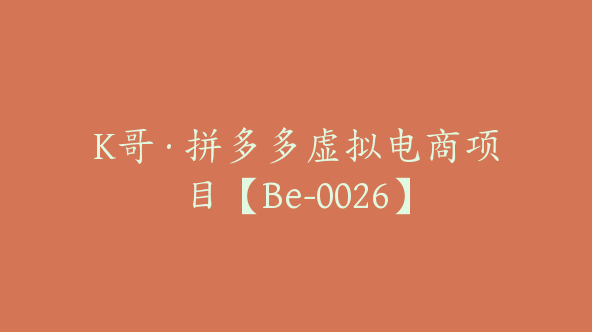 K哥·拼多多虚拟电商项目【Be-0026】