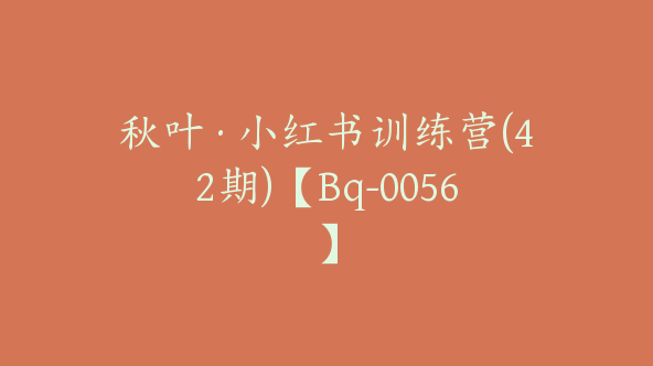 秋叶·小红书训练营(42期)【Bq-0056】