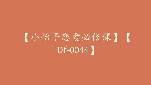 【小怡子恋爱必修课】【Df-0044】
