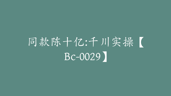 同款陈十亿:千川实操【Bc-0029】