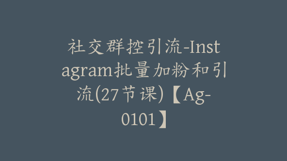 社交群控引流-Instagram批量加粉和引流(27节课)【Ag-0101】