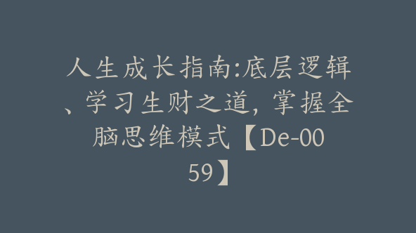 人生成长指南:底层逻辑、学习生财之道，掌握全脑思维模式【De-0059】