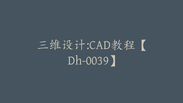 三维设计:CAD教程【Dh-0039】