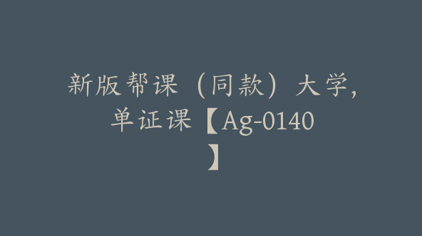 新版帮课（同款）大学,单证课【Ag-0140】