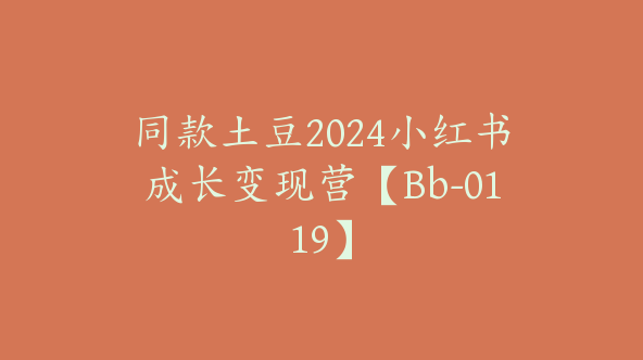 同款土豆2024小红书成长变现营【Bb-0119】