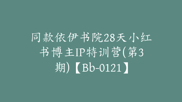 同款依伊书院28天小红书博主IP特训营(第3期)【Bb-0121】